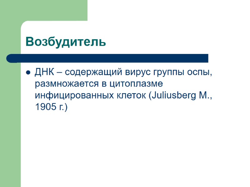Возбудитель ДНК – содержащий вирус группы оспы, размножается в цитоплазме инфицированных клеток (Juliusberg M.,